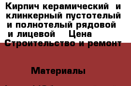Кирпич керамический  и клинкерный,пустотелый и полнотелый,рядовой  и лицевой- › Цена ­ 17 -  Строительство и ремонт » Материалы   